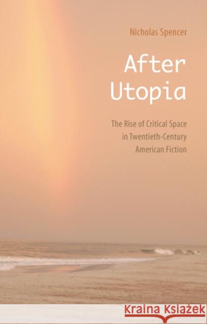 After Utopia: The Rise of Critical Space in Twentieth-Century American Fiction