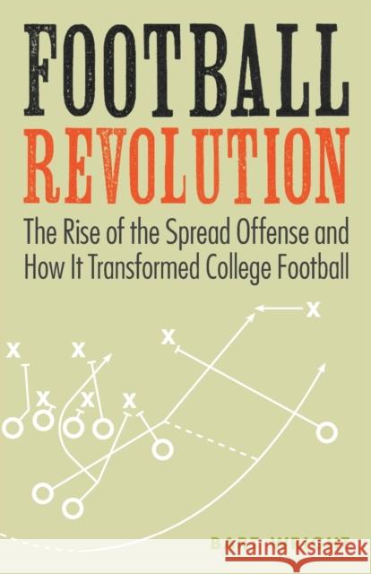 Football Revolution: The Rise of the Spread Offense and How It Transformed College Football