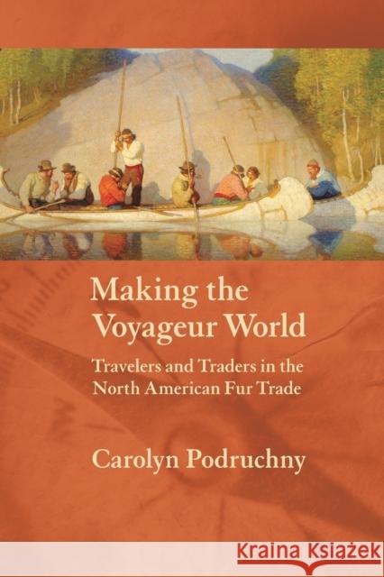 Making the Voyageur World: Travelers and Traders in the North American Fur Trade