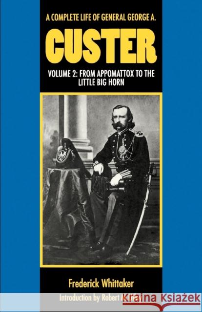 A Complete Life of General George A. Custer, Volume 2: From Appomattox to the Little Big Horn