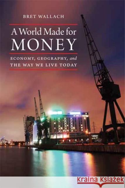 A World Made for Money: Economy, Geography, and the Way We Live Today