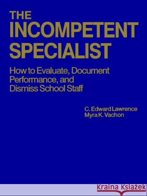 The Incompetent Specialist: How to Evaluate, Document Performance, and Dismiss School Staff