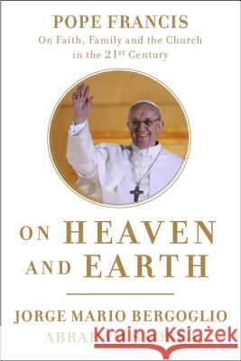 On Heaven and Earth: Pope Francis on Faith, Family, and the Church in the Twenty-First Century