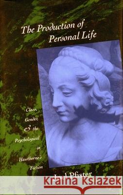 The Production of Personal Life: Class, Gender, and the Psychological in Hawthorne's Fiction