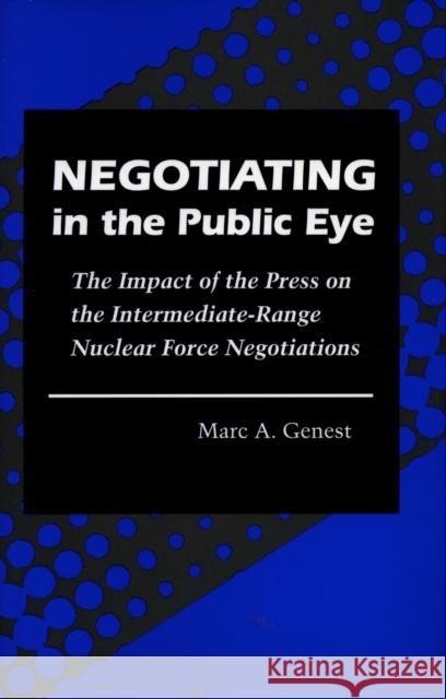 Negotiating in the Public Eye: The Impact of the Press on the Intermediate-Range Nuclear Force Negotiations