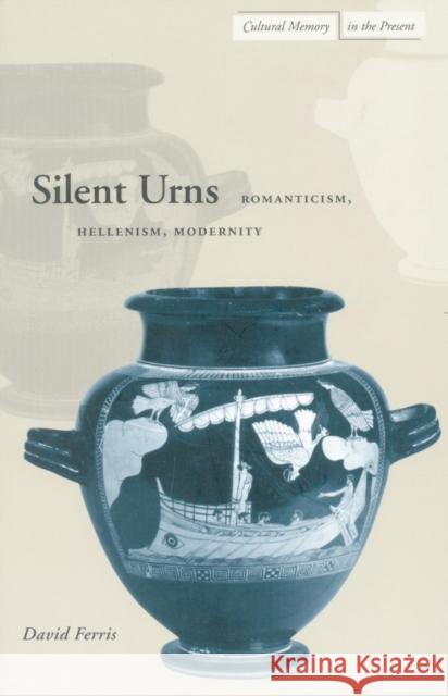 Silent Urns: Romanticism, Hellenism, Modernity