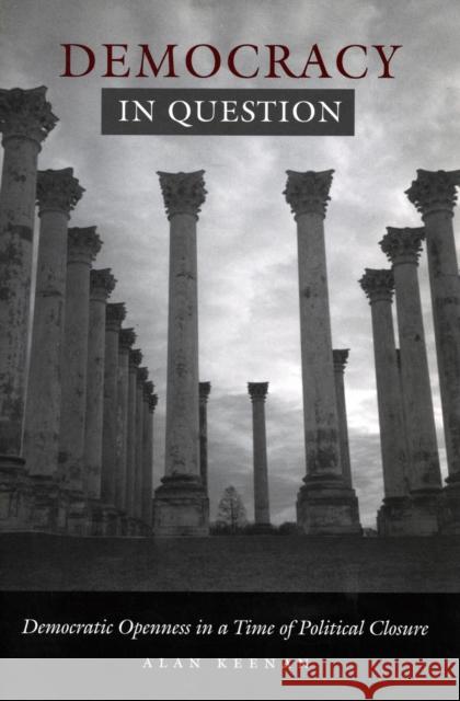 Democracy in Question: Democratic Openness in a Time of Political Closure