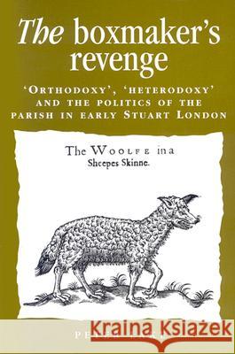 The Boxmaker's Revenge: 'Orthodoxy, ' 'Heterodoxy, ' and the Politics of the Parish in Early Stuart London