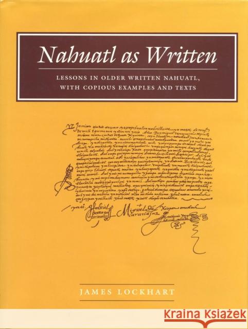 Nahuatl as Written: Lessons in Older Written Nahuatl, with Copious Examples and Texts