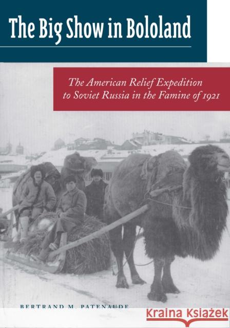 Big Show in Bololand: The American Relief Expedition to Soviet Russia in the Famine Of1921