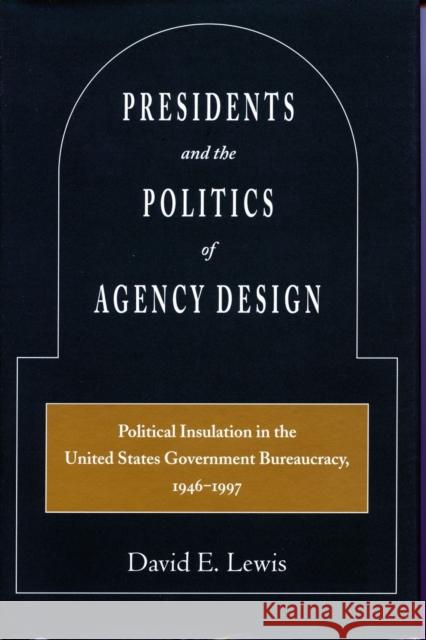 Presidents and the Politics of Agency Design: Political Insulation in the United States Government Bureaucracy, 1946-1997
