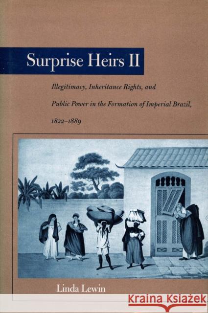 Surprise Heirs II: Illegitimacy, Inheritance Rights, and Public Power in the Formation of Imperial Brazil, 1822-1889