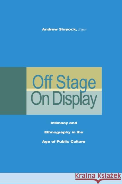 Off Stage/On Display: Intimacy and Ethnography in the Age of Public Culture