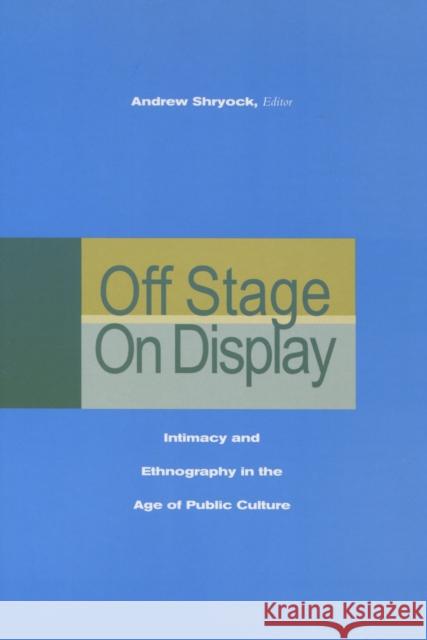 Off Stage/On Display: Intimacy and Ethnography in the Age of Public Culture