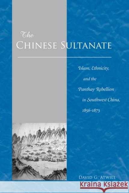 The Chinese Sultanate: Islam, Ethnicity, and the Panthay Rebellion in South-West China, 1856-1873