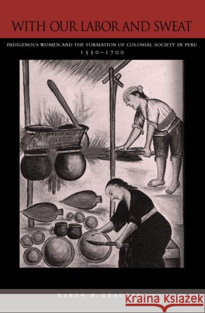 With Our Labor and Sweat: Indigenous Women and the Formation of Colonial Society in Peru, 1550-1700