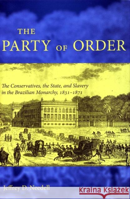 The Party of Order: The Conservatives, the State, and Slavery in the Brazilian Monarchy, 1831-1871