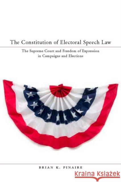 The Constitution of Electoral Speech Law: The Supreme Court and Freedom of Expression in Campaigns and Elections