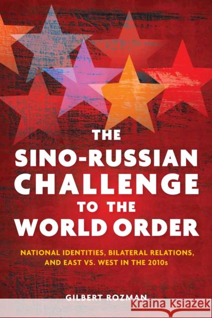 The Sino-Russian Challenge to the World Order: National Identities, Bilateral Relations, and East Versus West in the 2010s