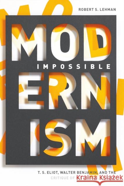 Impossible Modernism: T. S. Eliot, Walter Benjamin, and the Critique of Historical Reason