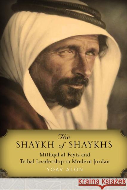 The Shaykh of Shaykhs: Mithqal Al-Fayiz and Tribal Leadership in Modern Jordan