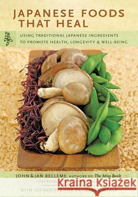 Japanese Foods That Heal: Using Traditional Japanese Ingredients to Promote Health, Longevity, & Well-Being (with 125 Recipes)