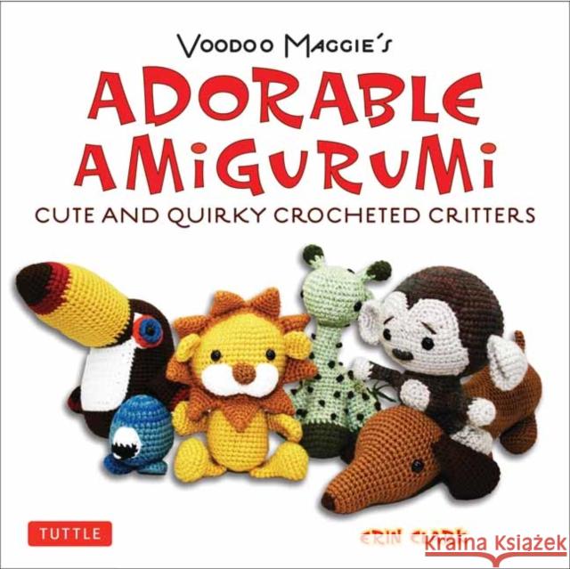Adorable Amigurumi - Cute and Quirky Crocheted Critters: Instructions for Crocheted Stuffed Toys