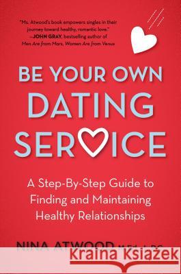 Be Your Own Dating Service: A Step-By-Step Guide to Finding and Maintaining Healthy Relationships