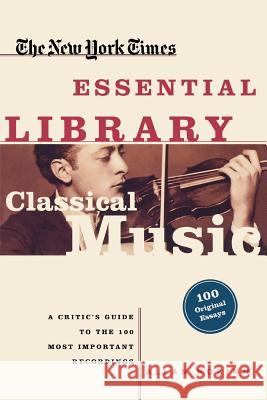 Classical Music: A Critic's Guide to the 100 Most Important Recordings