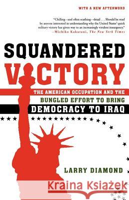 Squandered Victory: The American Occupation and the Bungled Effort to Bring Democracy to Iraq