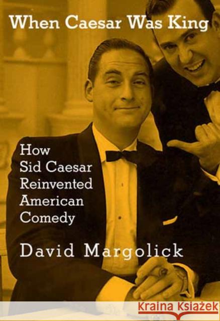 When Caesar Was King: How Sid Caesar Reinvented American Comedy