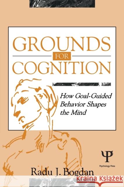 Grounds for Cognition: How Goal-guided Behavior Shapes the Mind