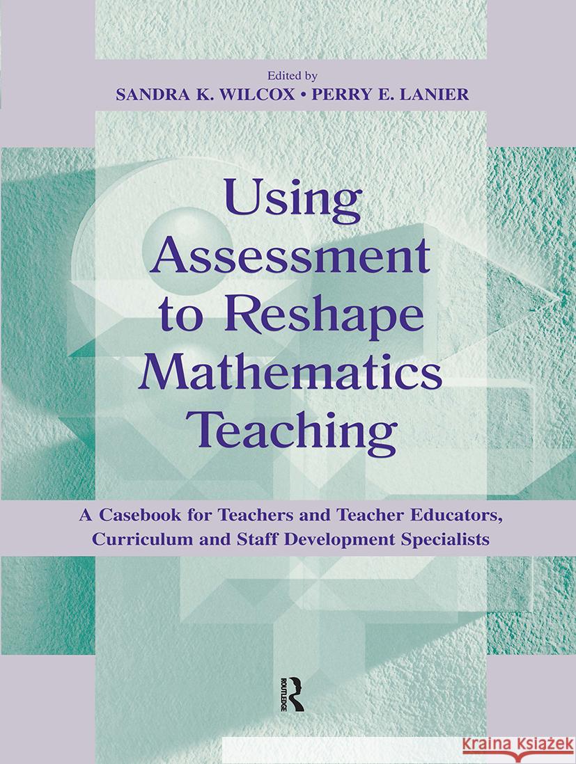 Using Assessment To Reshape Mathematics Teaching: A Casebook for Teachers and Teacher Educators, Curriculum and Staff Development Specialists