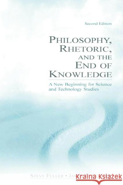 Philosophy, Rhetoric, and the End of Knowledge : A New Beginning for Science and Technology Studies