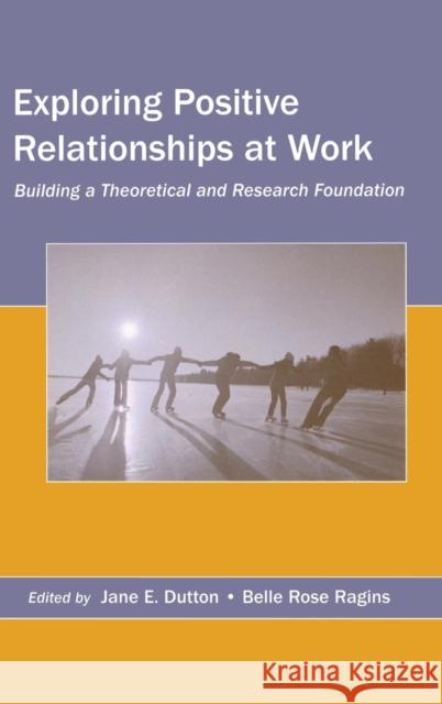 Exploring Positive Relationships at Work: Building a Theoretical and Research Foundation