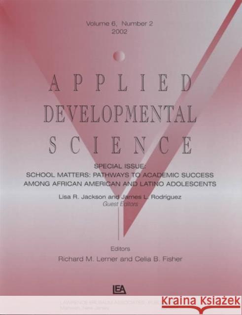 School Matters : Pathways To Academic Success Among African American and Latino Adolescents:a Special Issue of applied Developmental Science