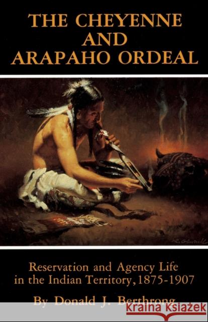 The Cheyenne and Arapaho Ordeal: Reservation and Agency Life in the Indian Territory, 1875-1907