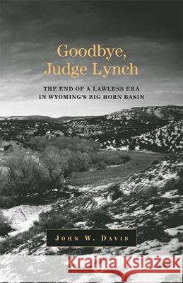 Goodbye, Judge Lynch: The End of the Lawless Era in Wyoming's Big Horn Basin