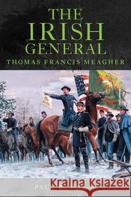 The Irish General: Thomas Francis Meagher