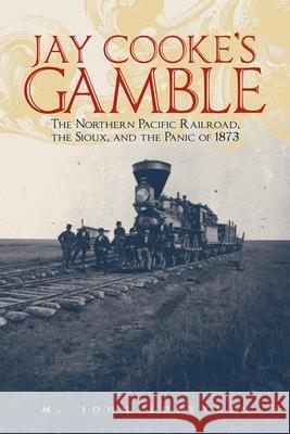 Jay Cooke's Gamble: The Northern Pacific Railroad, the Sioux, and the Panic of 1873