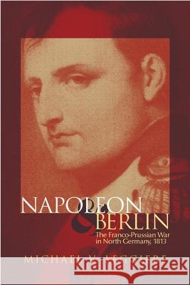 Napoleon and Berlin, Volume 1: The Franco-Prussian War in North Germany, 1813