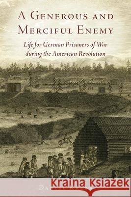 A Generous and Merciful Enemy: Life for German Prisoners of War During the American Revolution