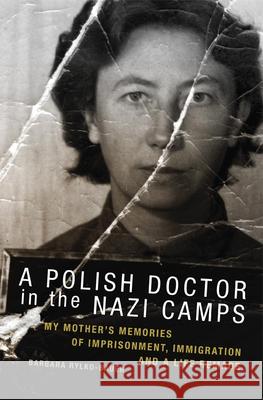 The Polish Doctor in Nazi Camps: My Mother's Memories of Imprisonment, Immigration, and a Life Remade