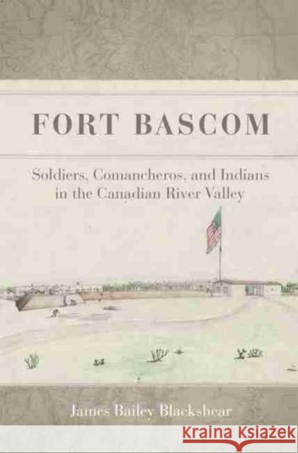 Fort BASCOM: Soldiers, Comancheros, and Indians in the Canadian River Valley