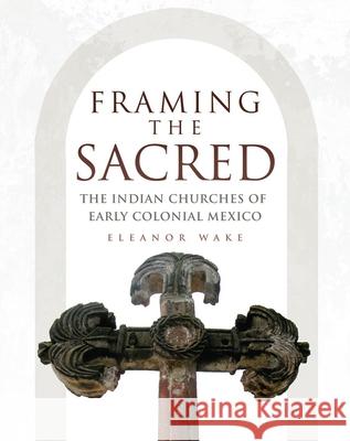 Framing the Sacred: The Indian Churches of Early Colonial Mexico