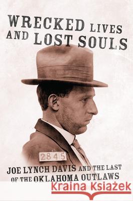 Wrecked Lives and Lost Souls: Joe Lynch Davis and the Last of the Oklahoma Outlaws