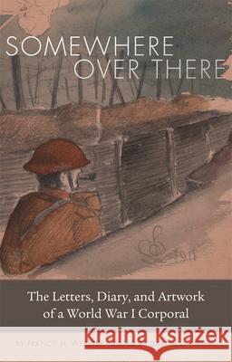 Somewhere Over There: The Letters, Diary, and Artwork of a World War I Corporal