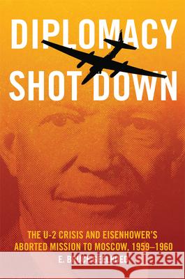 Diplomacy Shot Down: The U-2 Crisis and Eisenhower's Aborted Mission to Moscow, 1959-1960