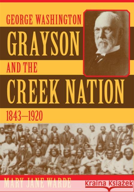 George Washington Grayson and the Creek Nation, 1843-1920: Volume 235