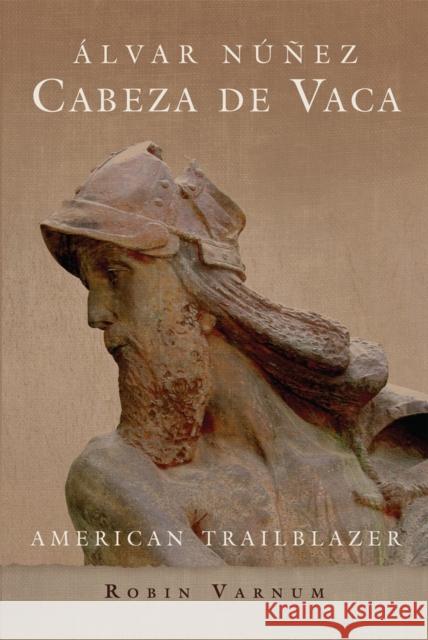 Álvar Núñez Cabeza de Vaca: American Trailblazer